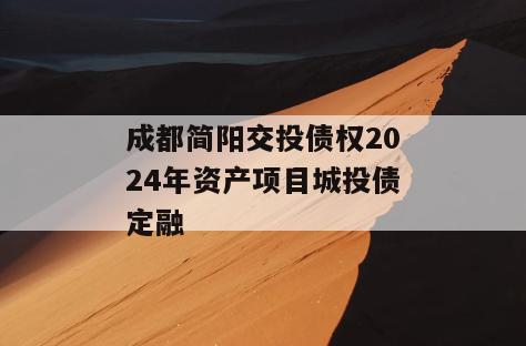 成都简阳交投债权2024年资产项目城投债定融