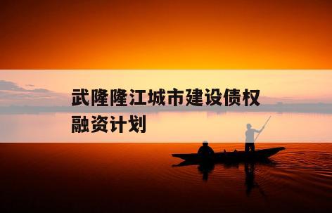 武隆隆江城市建设债权融资计划