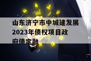 山东济宁市中城建发展2023年债权项目政府债定融