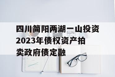 四川简阳两湖一山投资2023年债权资产拍卖政府债定融