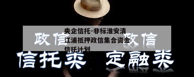 央企信托-非标淮安清江浦抵押政信集合资金信托计划