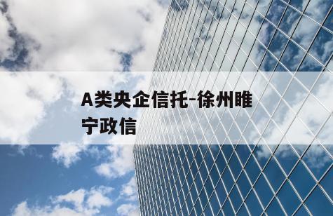 A类央企信托-徐州睢宁政信