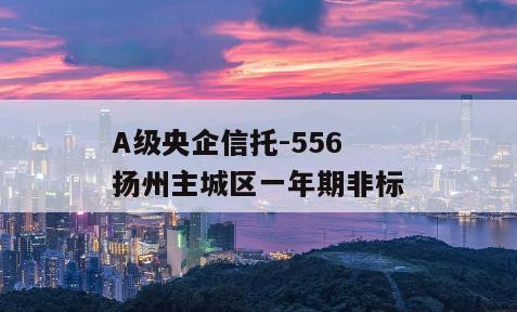 A级央企信托-556扬州主城区一年期非标
