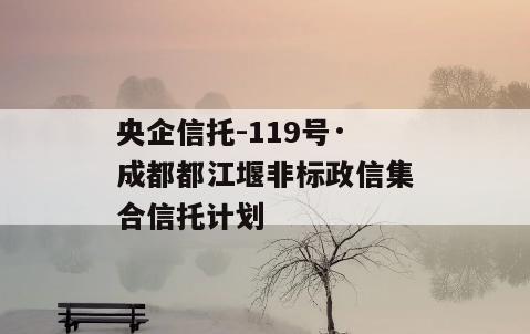 央企信托-119号·成都都江堰非标政信集合信托计划