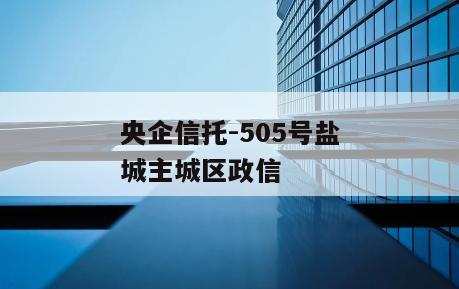 央企信托-505号盐城主城区政信
