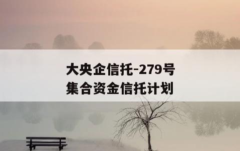 大央企信托-279号集合资金信托计划