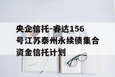 央企信托-睿达156号江苏泰州永续债集合资金信托计划