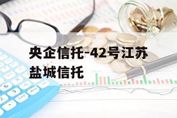 央企信托-42号江苏盐城信托