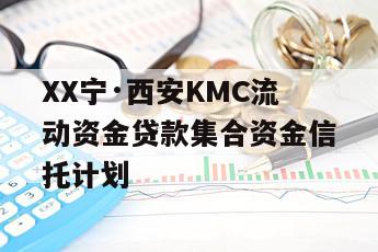 XX宁·西安KMC流动资金贷款集合资金信托计划