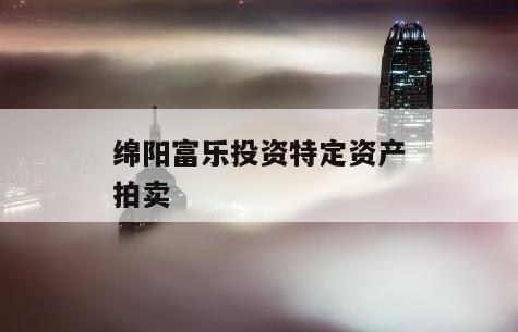 绵阳富乐投资特定资产拍卖