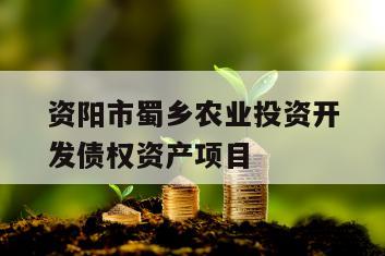资阳市蜀乡农业投资开发债权资产项目