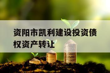 资阳市凯利建设投资债权资产转让