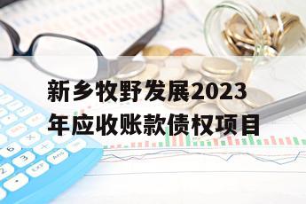 新乡牧野发展2023年应收账款债权项目