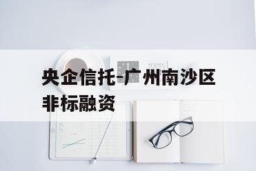 央企信托-广州南沙区非标融资