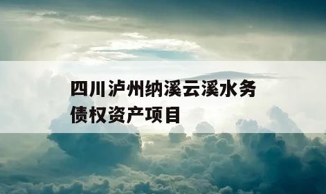四川泸州纳溪云溪水务债权资产项目