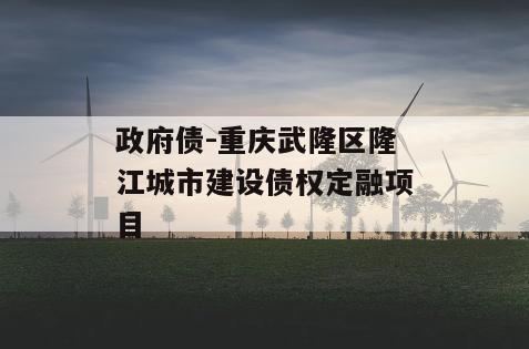政府债-重庆武隆区隆江城市建设债权定融项目