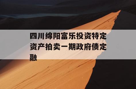四川绵阳富乐投资特定资产拍卖一期政府债定融
