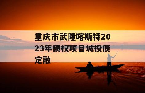 重庆市武隆喀斯特2023年债权项目城投债定融