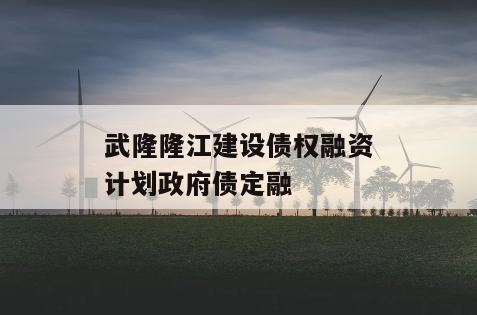 武隆隆江建设债权融资计划政府债定融