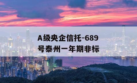 A级央企信托-689号泰州一年期非标