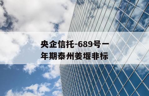 央企信托-689号一年期泰州姜堰非标