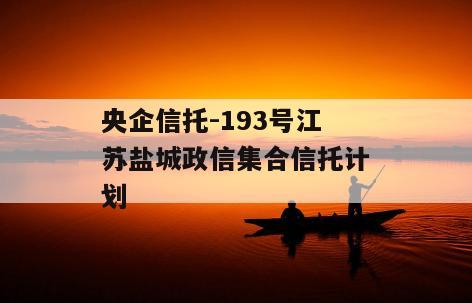 央企信托-193号江苏盐城政信集合信托计划