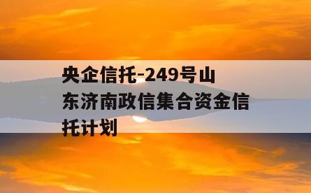 央企信托-249号山东济南政信集合资金信托计划