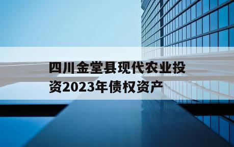 四川金堂县现代农业投资2023年债权资产
