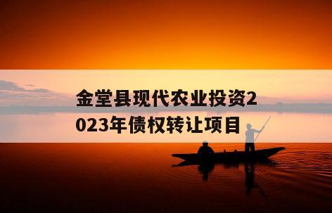 金堂县现代农业投资2023年债权转让项目
