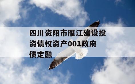 四川资阳市雁江建设投资债权资产001政府债定融