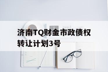 济南TQ财金市政债权转让计划3号