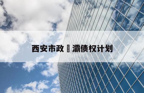 西安市政浐灞债权计划