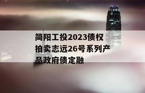 简阳工投2023债权拍卖志远26号系列产品政府债定融
