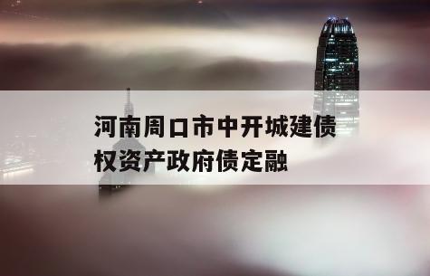 河南周口市中开城建债权资产政府债定融