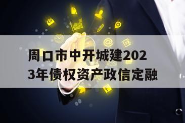周口市中开城建2023年债权资产政信定融