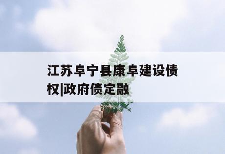 江苏阜宁县康阜建设债权|政府债定融