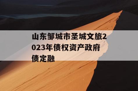 山东邹城市圣城文旅2023年债权资产政府债定融