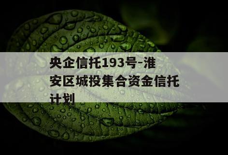 央企信托193号-淮安区城投集合资金信托计划