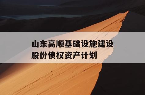 山东高顺基础设施建设股份债权资产计划