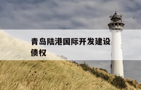 青岛陆港国际开发建设债权