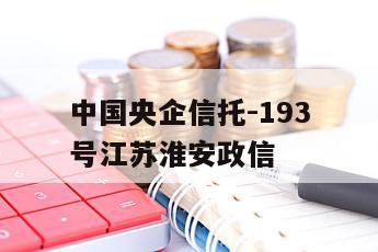 中国央企信托-193号江苏淮安政信