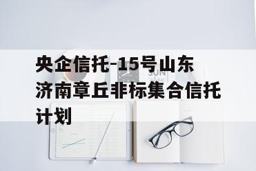 央企信托-15号山东济南章丘非标集合信托计划