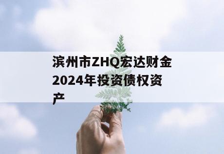 滨州市ZHQ宏达财金2024年投资债权资产