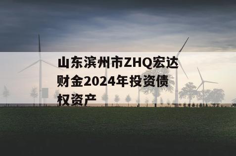 山东滨州市ZHQ宏达财金2024年投资债权资产