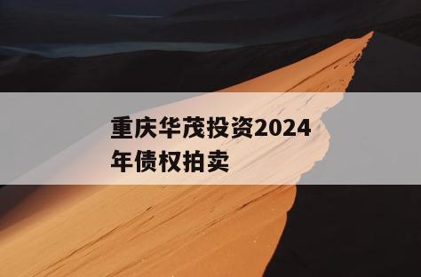 重庆华茂投资2024年债权拍卖