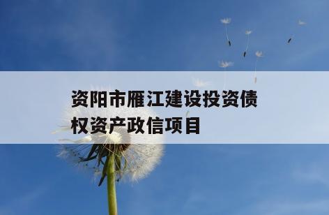资阳市雁江建设投资债权资产政信项目