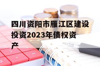 四川资阳市雁江区建设投资2023年债权资产