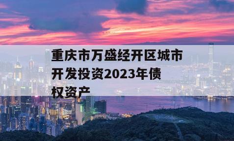 重庆市万盛经开区城市开发投资2023年债权资产