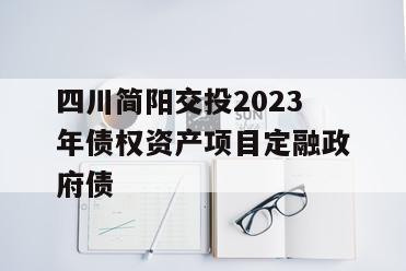 四川简阳交投2023年债权资产项目定融政府债
