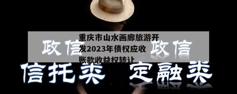 重庆市山水画廊旅游开发2023年债权应收账款收益权转让